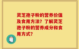 灵芝孢子粉的营养价值及食用方法？了解灵芝孢子粉的营养成分和食用方式？