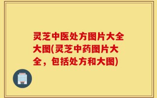 灵芝中医处方图片大全大图(灵芝中药图片大全，包括处方和大图)