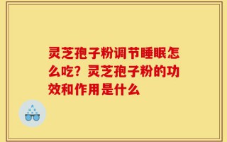 灵芝孢子粉调节睡眠怎么吃？灵芝孢子粉的功效和作用是什么