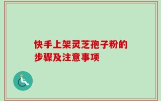 快手上架灵芝孢子粉的步骤及注意事项