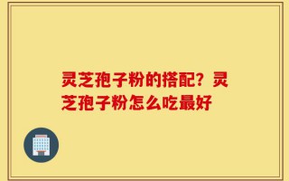 灵芝孢子粉的搭配？灵芝孢子粉怎么吃最好