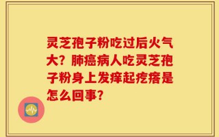 灵芝孢子粉吃过后火气大？肺癌病人吃灵芝孢子粉身上发痒起疙瘩是怎么回事？