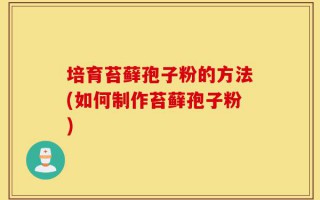 培育苔藓孢子粉的方法(如何制作苔藓孢子粉)
