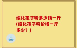 绥化孢子粉多少钱一斤(绥化孢子粉价格一斤多少？)