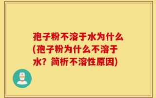 孢子粉不溶于水为什么(孢子粉为什么不溶于水？简析不溶性原因)