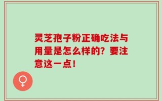 灵芝孢子粉正确吃法与用量是怎么样的？要注意这一点！