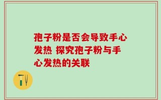 孢子粉是否会导致手心发热 探究孢子粉与手心发热的关联