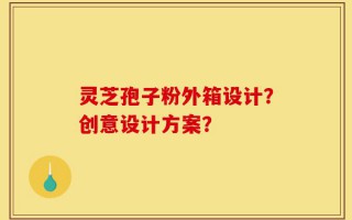 灵芝孢子粉外箱设计？创意设计方案？
