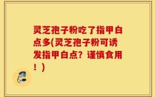 灵芝孢子粉吃了指甲白点多(灵芝孢子粉可诱发指甲白点？谨慎食用！)