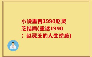 小说重回1990赵灵芝结局(重返1990：赵灵芝的人生逆袭)