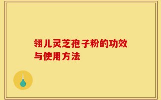 翎儿灵芝孢子粉的功效与使用方法