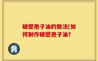破壁孢子油的做法(如何制作破壁孢子油？