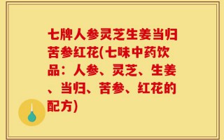 七牌人参灵芝生姜当归苦参红花(七味中药饮品：人参、灵芝、生姜、当归、苦参、红花的配方)