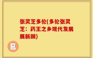 张灵芝多伦(多伦张灵芝：药王之乡现代发展展新颜)