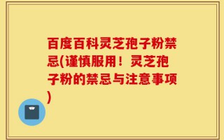 百度百科灵芝孢子粉禁忌(谨慎服用！灵芝孢子粉的禁忌与注意事项)