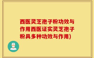 西医灵芝孢子粉功效与作用西医证实灵芝孢子粉具多种功效与作用)