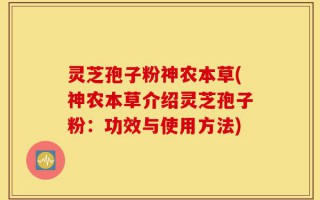 灵芝孢子粉神农本草(神农本草介绍灵芝孢子粉：功效与使用方法)