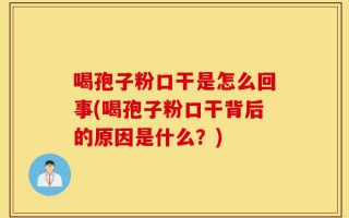 喝孢子粉口干是怎么回事(喝孢子粉口干背后的原因是什么？)