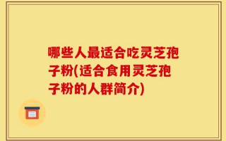 哪些人最适合吃灵芝孢子粉(适合食用灵芝孢子粉的人群简介)