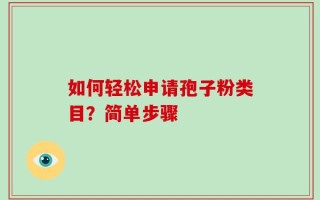 如何轻松申请孢子粉类目？简单步骤