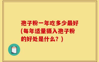 孢子粉一年吃多少最好(每年适量摄入孢子粉的好处是什么？)