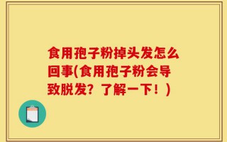 食用孢子粉掉头发怎么回事(食用孢子粉会导致脱发？了解一下！)