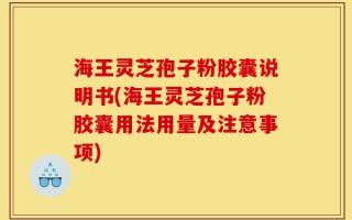 海王灵芝孢子粉胶囊说明书(海王灵芝孢子粉胶囊用法用量及注意事项)