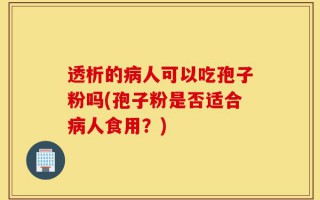 透析的病人可以吃孢子粉吗(孢子粉是否适合病人食用？)