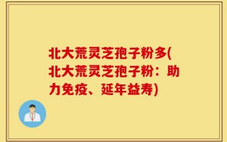 北大荒灵芝孢子粉多(北大荒灵芝孢子粉：助力免疫、延年益寿)