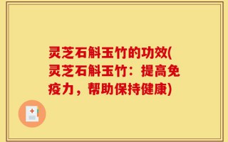 灵芝石斛玉竹的功效(灵芝石斛玉竹：提高免疫力，帮助保持健康)