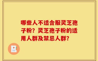 哪些人不适合服灵芝孢子粉？灵芝孢子粉的适用人群及禁忌人群？