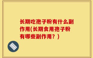 长期吃孢子粉有什么副作用(长期食用孢子粉有哪些副作用？)