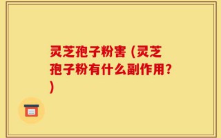 灵芝孢子粉害 (灵芝孢子粉有什么副作用？)