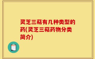 灵芝三萜有几种类型的药(灵芝三萜药物分类简介)