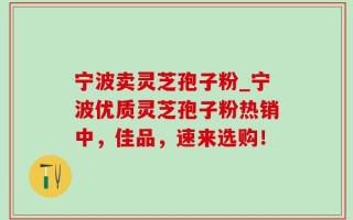 宁波卖灵芝孢子粉_宁波优质灵芝孢子粉热销中，佳品，速来选购！