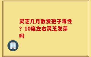 灵芝几月散发孢子毒性？10度左右灵芝发芽吗