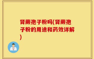 肾蕨孢子粉吗(肾蕨孢子粉的用途和药效详解)