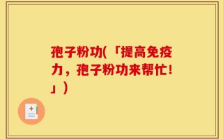 孢子粉功(「提高免疫力，孢子粉功来帮忙！」)