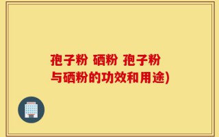 孢子粉 硒粉 孢子粉与硒粉的功效和用途)