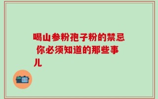 喝山参粉孢子粉的禁忌 你必须知道的那些事儿