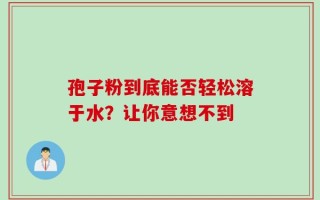 孢子粉到底能否轻松溶于水？让你意想不到