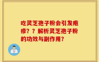 吃灵芝孢子粉会引发疱疹？？解析灵芝孢子粉的功效与副作用？