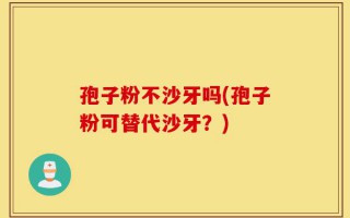 孢子粉不沙牙吗(孢子粉可替代沙牙？)