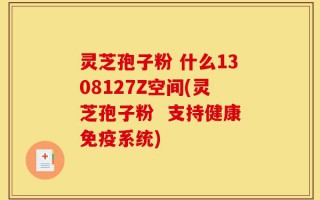 灵芝孢子粉 什么1308127Z空间(灵芝孢子粉  支持健康免疫系统)