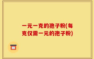一元一克的孢子粉(每克仅需一元的孢子粉)