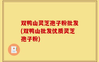双鸭山灵芝孢子粉批发(双鸭山批发优质灵芝孢子粉)