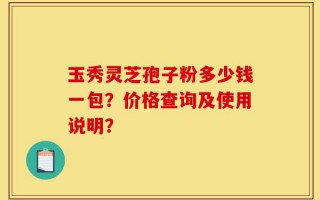 玉秀灵芝孢子粉多少钱一包？价格查询及使用说明？
