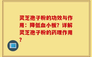 灵芝孢子粉的功效与作用：降低血小板？详解灵芝孢子粉的药理作用？