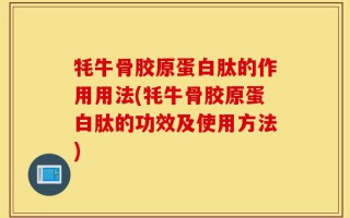 牦牛骨胶原蛋白肽的作用用法(牦牛骨胶原蛋白肽的功效及使用方法)