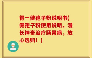 得一健孢子粉说明书(健孢子粉使用说明，漫长神奇治疗肠胃病，放心选购！)